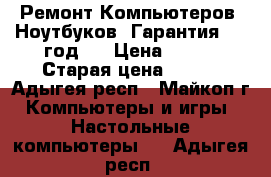 Ремонт Компьютеров, Ноутбуков. Гарантия - 1 год!  › Цена ­ 500 › Старая цена ­ 500 - Адыгея респ., Майкоп г. Компьютеры и игры » Настольные компьютеры   . Адыгея респ.